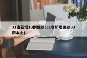 31省新增13例确诊(31省新增确诊33例本土)