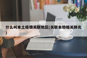 什么叫本土疫情关联地区(关联本地相关肺炎)