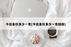今日金价多少一克(今日金价多少一克回收)