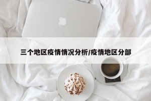 三个地区疫情情况分析/疫情地区分部