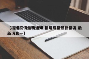 【福建疫情最新通知,福建疫情最新情况 最新消息一】