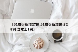 【31省份新增27例,31省份新增确诊28例 含本土1例】