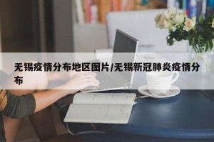 无锡疫情分布地区图片/无锡新冠肺炎疫情分布