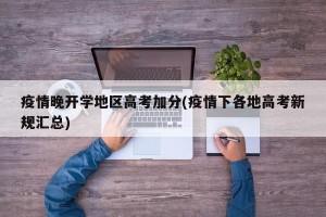 疫情晚开学地区高考加分(疫情下各地高考新规汇总)