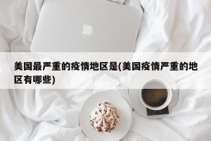 美国最严重的疫情地区是(美国疫情严重的地区有哪些)