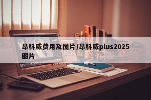 昂科威费用及图片/昂科威plus2025图片