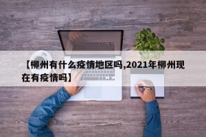 【柳州有什么疫情地区吗,2021年柳州现在有疫情吗】