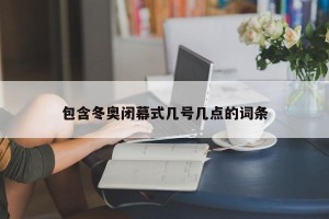 包含冬奥闭幕式几号几点的词条