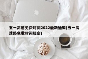 五一高速免费时间2022最新通知(五一高速路免费时间规定)