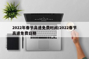 2022年春节高速免费时间/2022春节高速免费日期