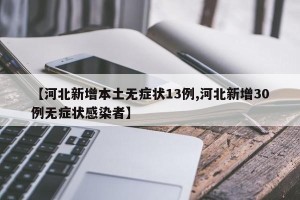 【河北新增本土无症状13例,河北新增30例无症状感染者】