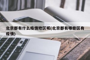 北京都有什么疫情地区呢(北京都有哪些区有疫情)