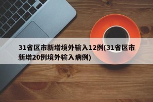 31省区市新增境外输入12例(31省区市新增20例境外输入病例)