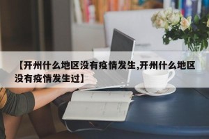 【开州什么地区没有疫情发生,开州什么地区没有疫情发生过】