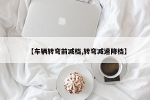 【车辆转弯前减档,转弯减速降档】