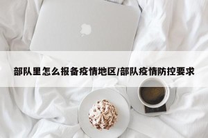 部队里怎么报备疫情地区/部队疫情防控要求