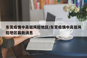 东莞疫情中高低风险地区/东莞疫情中高低风险地区最新消息