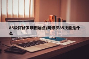 85级阿修罗刷图加点/阿修罗85技能是什么