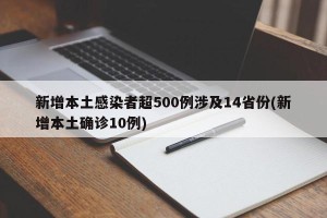 新增本土感染者超500例涉及14省份(新增本土确诊10例)