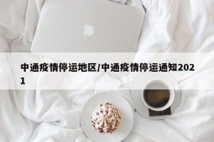 中通疫情停运地区/中通疫情停运通知2021