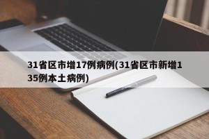 31省区市增17例病例(31省区市新增135例本土病例)