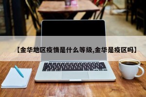【金华地区疫情是什么等级,金华是疫区吗】