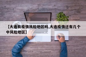 【大连有疫情风险地区吗,大连疫情还有几个中风险地区】