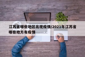 江苏省哪些地区出现疫情/2021年江苏省哪些地方有疫情