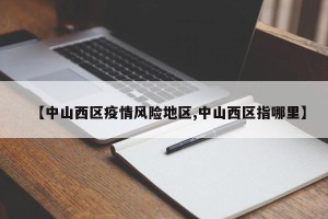 【中山西区疫情风险地区,中山西区指哪里】