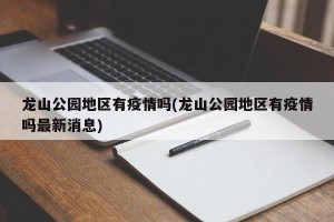 龙山公园地区有疫情吗(龙山公园地区有疫情吗最新消息)