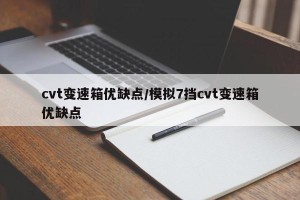 cvt变速箱优缺点/模拟7挡cvt变速箱优缺点