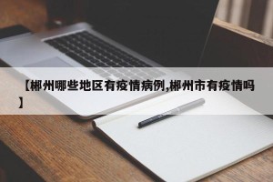 【郴州哪些地区有疫情病例,郴州市有疫情吗】