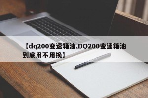 【dq200变速箱油,DQ200变速箱油到底用不用换】