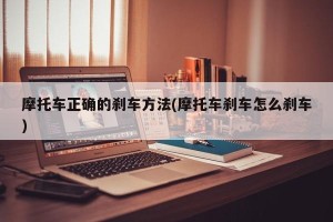 摩托车正确的刹车方法(摩托车刹车怎么刹车)