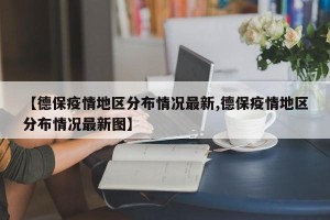 【德保疫情地区分布情况最新,德保疫情地区分布情况最新图】