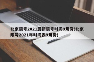 北京限号2021最新限号时间9月份(北京限号2021年时间表9月份)