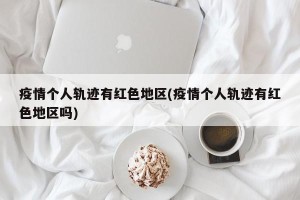 疫情个人轨迹有红色地区(疫情个人轨迹有红色地区吗)