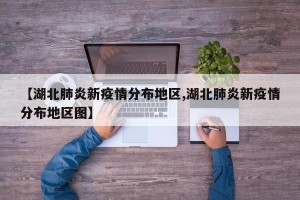 【湖北肺炎新疫情分布地区,湖北肺炎新疫情分布地区图】