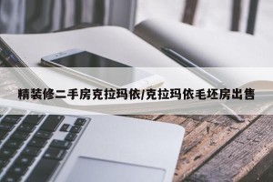 精装修二手房克拉玛依/克拉玛依毛坯房出售