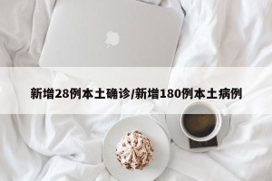 新增28例本土确诊/新增180例本土病例