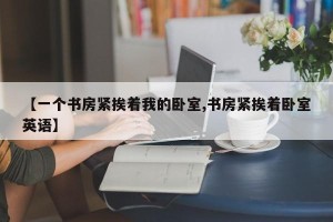 【一个书房紧挨着我的卧室,书房紧挨着卧室英语】