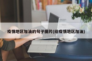 疫情地区加油的句子图片(给疫情地区加油)