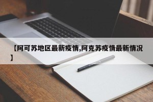 【阿可苏地区最新疫情,阿克苏疫情最新情况】