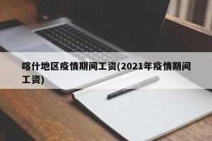 喀什地区疫情期间工资(2021年疫情期间工资)