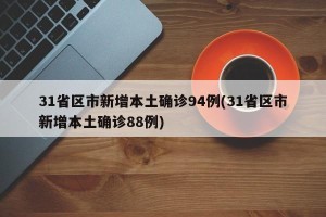 31省区市新增本土确诊94例(31省区市新增本土确诊88例)