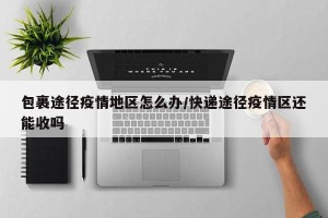 包裹途径疫情地区怎么办/快递途径疫情区还能收吗
