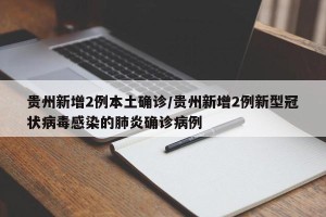 贵州新增2例本土确诊/贵州新增2例新型冠状病毒感染的肺炎确诊病例
