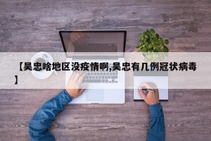 【吴忠啥地区没疫情啊,吴忠有几例冠状病毒】