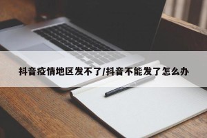抖音疫情地区发不了/抖音不能发了怎么办