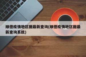 顺德疫情地区图最新查询(顺德疫情地区图最新查询系统)